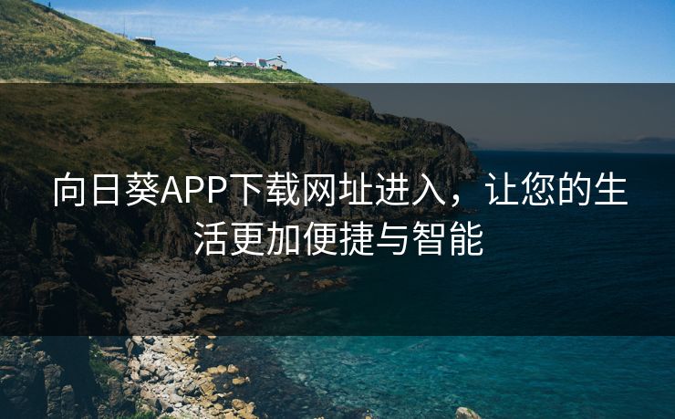 向日葵APP下载网址进入，让您的生活更加便捷与智能
