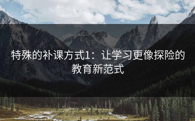 特殊的补课方式1：让学习更像探险的教育新范式