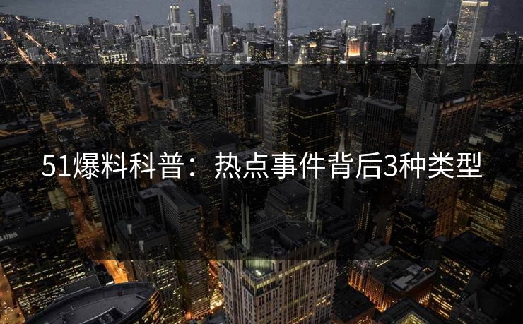 51爆料科普：热点事件背后3种类型