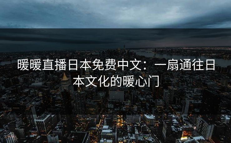 暖暖直播日本免费中文：一扇通往日本文化的暖心门