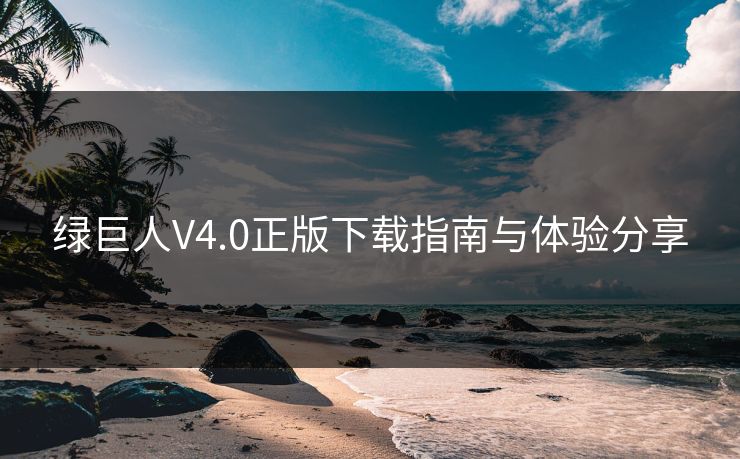 绿巨人V4.0正版下载指南与体验分享