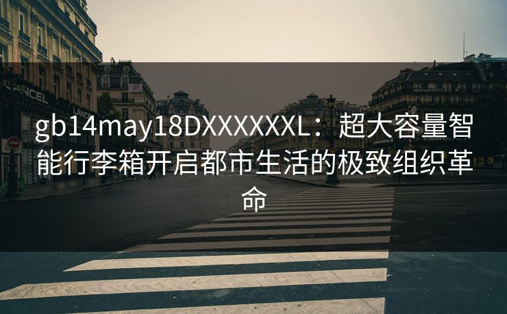gb14may18DXXXXXXL：超大容量智能行李箱开启都市生活的极致组织革命