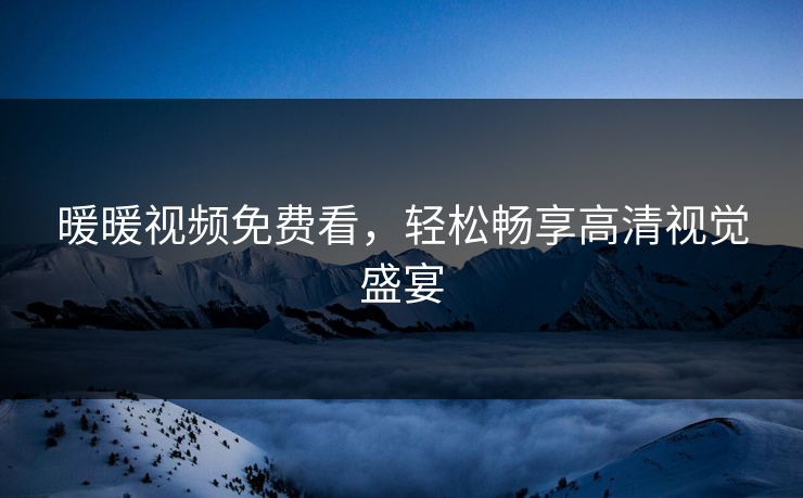 暖暖视频免费看，轻松畅享高清视觉盛宴