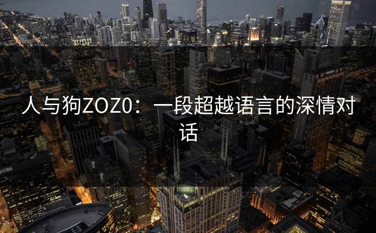 人与狗ZOZ0：一段超越语言的深情对话