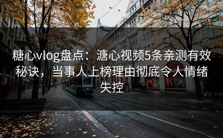 糖心vlog盘点:溏心视频5条亲测有效秘诀,当事人上榜理由彻底令人情绪失控